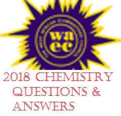 WAEC 2018 Chemistry Questions & Answers /WAEC 2018 Chemistry Objective & Theory Questions And Answers